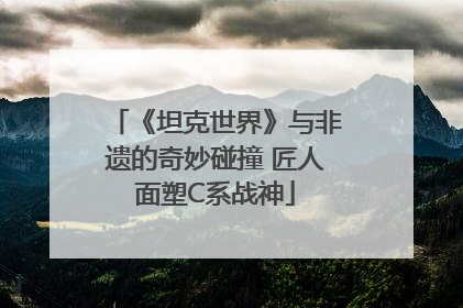 《坦克世界》与非遗的奇妙碰撞 匠人面塑C系战神