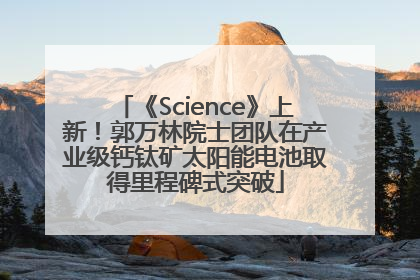 《Science》上新！郭万林院士团队在产业级钙钛矿太阳能电池取得里程碑式突破