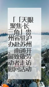 「天眼聚焦·长三角」贵州省驻沪办赴苏州、南通开展致敬劳动者走访慰问活动