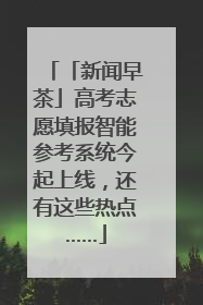 「新闻早茶」高考志愿填报智能参考系统今起上线，还有这些热点……