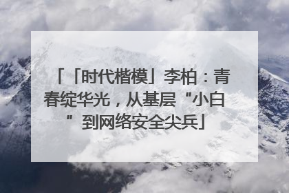 「时代楷模」李柏：青春绽华光，从基层“小白”到网络安全尖兵