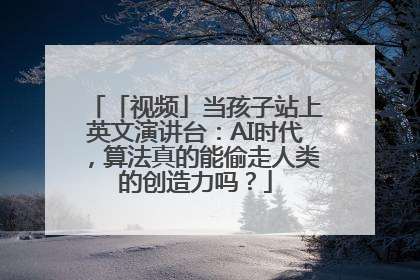 「视频」当孩子站上英文演讲台：AI时代，算法真的能偷走人类的创造力吗？
