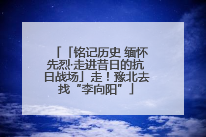 「铭记历史 缅怀先烈·走进昔日的抗日战场」走！豫北去找“李向阳”