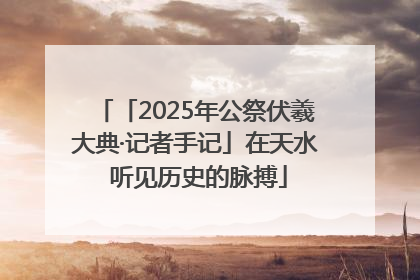 「2025年公祭伏羲大典·记者手记」在天水 听见历史的脉搏