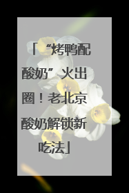 “烤鸭配酸奶”火出圈！老北京酸奶解锁新吃法