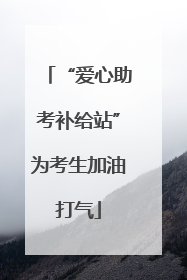 “爱心助考补给站”为考生加油打气