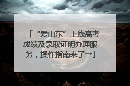 “爱山东”上线高考成绩及录取证明办理服务，操作指南来了→