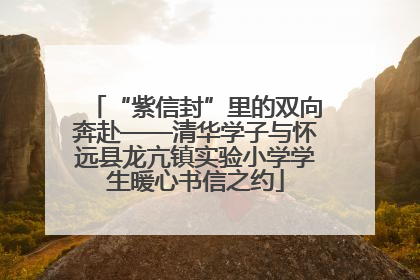 “紫信封”里的双向奔赴——清华学子与怀远县龙亢镇实验小学学生暖心书信之约