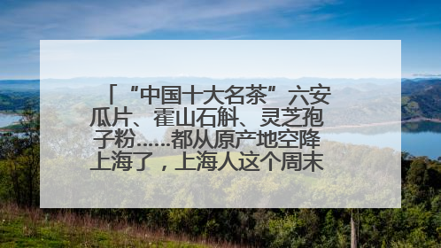 “中国十大名茶”六安瓜片、霍山石斛、灵芝孢子粉……都从原产地空降上海了，上海人这个周末得去农展中心逛逛咯～