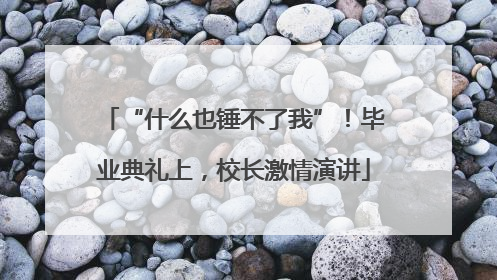 “什么也锤不了我”！毕业典礼上，校长激情演讲