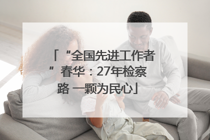 “全国先进工作者”春华：27年检察路 一颗为民心