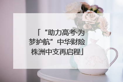 “助力高考·为梦护航”中华财险株洲中支再启程