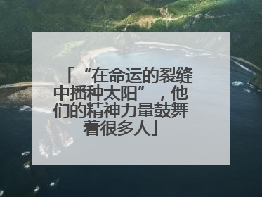 “在命运的裂缝中播种太阳”，他们的精神力量鼓舞着很多人