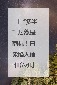 “多半”居然是商标！白象陷入信任危机