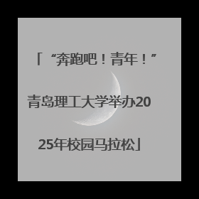 “奔跑吧！青年！”青岛理工大学举办2025年校园马拉松