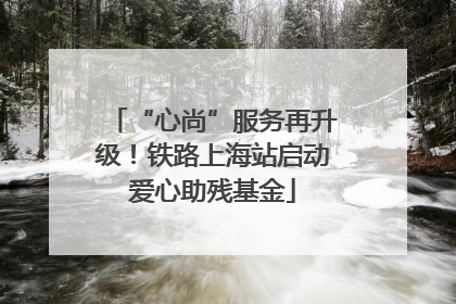“心尚”服务再升级！铁路上海站启动爱心助残基金