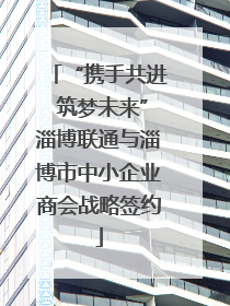 “携手共进 筑梦未来”淄博联通与淄博市中小企业商会战略签约