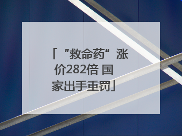 “救命药”涨价282倍 国家出手重罚