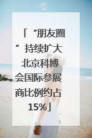 “朋友圈”持续扩大 北京科博会国际参展商比例约占15%