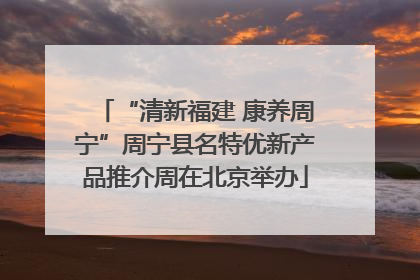 “清新福建 康养周宁”周宁县名特优新产品推介周在北京举办