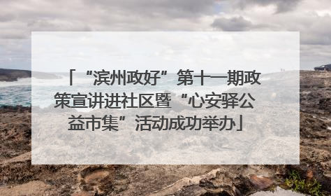“滨州政好”第十一期政策宣讲进社区暨“心安驿公益市集”活动成功举办