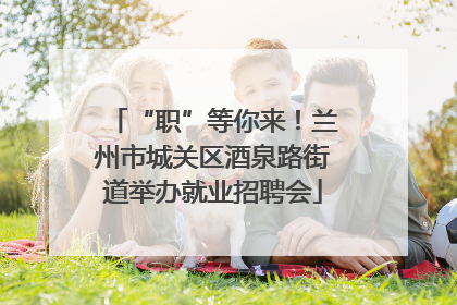 “职”等你来！兰州市城关区酒泉路街道举办就业招聘会