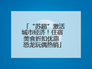 “苏超”激活城市经济！住宿美食折扣优惠 恐龙玩偶热销