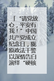 “请党放心，平安有我！”中国共产党成立纪念日，陇原政法干警以深情告白演绎“硬核”浪漫