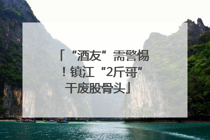 “酒友”需警惕！镇江“2斤哥”干废股骨头