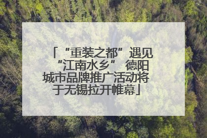 “重装之都”遇见“江南水乡” 德阳城市品牌推广活动将于无锡拉开帷幕