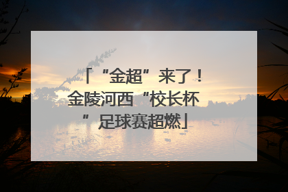 “金超”来了！金陵河西“校长杯”足球赛超燃
