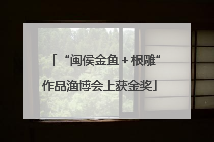 “闽侯金鱼＋根雕”作品渔博会上获金奖