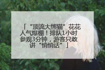 “顶流大熊猫”花花人气爆棚！排队1小时参观3分钟，游客只敢讲“悄悄话”