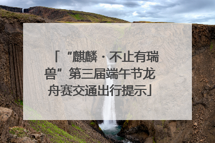 “麒麟・不止有瑞兽”第三届端午节龙舟赛交通出行提示