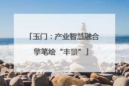 玉门：产业智慧融合 擎笔绘“丰景”