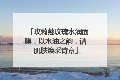 玫莉蔻玫瑰水润面膜，以水油之韵，谱肌肤焕采诗章