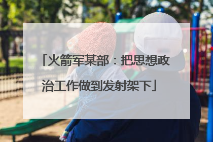 火箭军某部：把思想政治工作做到发射架下