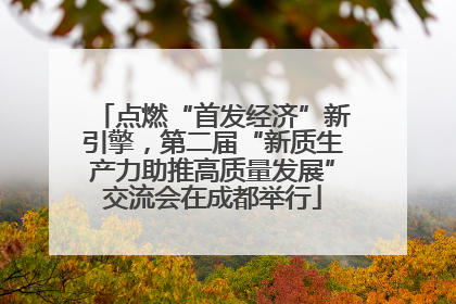 点燃“首发经济”新引擎，第二届“新质生产力助推高质量发展”交流会在成都举行