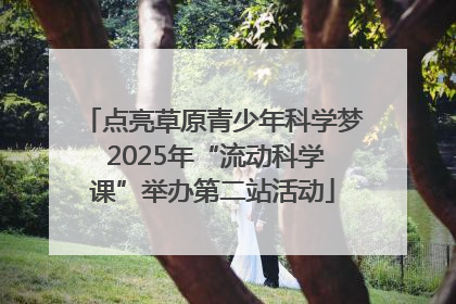 点亮草原青少年科学梦 2025年“流动科学课”举办第二站活动