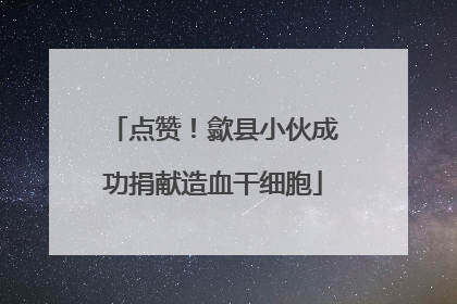 点赞！歙县小伙成功捐献造血干细胞