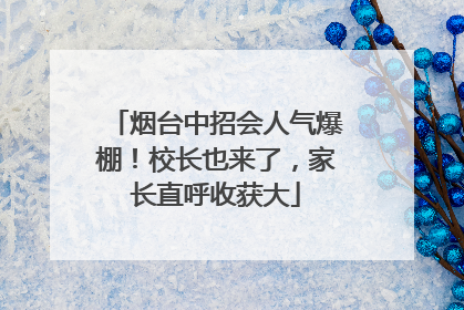 烟台中招会人气爆棚！校长也来了，家长直呼收获大