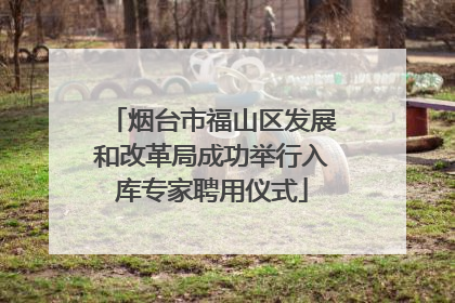 烟台市福山区发展和改革局成功举行入库专家聘用仪式