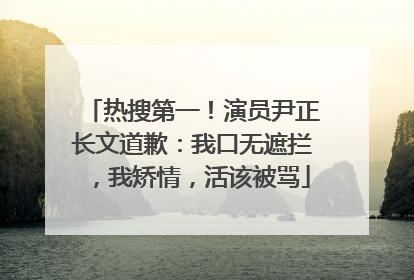 热搜第一！演员尹正长文道歉：我口无遮拦，我矫情，活该被骂