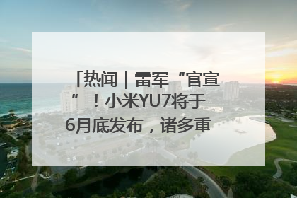 热闻｜雷军“官宣”！小米YU7将于6月底发布，诸多重磅新品一起发布！唯独价格“卖关子”