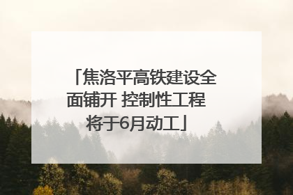 焦洛平高铁建设全面铺开 控制性工程将于6月动工
