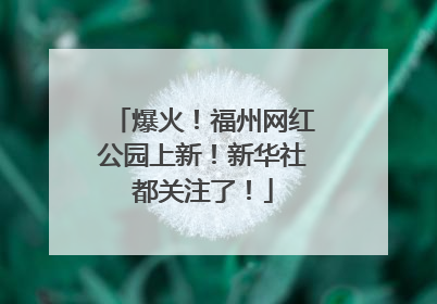 爆火！福州网红公园上新！新华社都关注了！