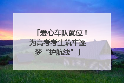 爱心车队就位！为高考考生筑牢逐梦“护航线”