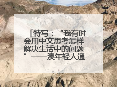 特写：“我有时会用中文思考怎样解决生活中的问题”——澳年轻人通过学中文增进对中华文化的理解