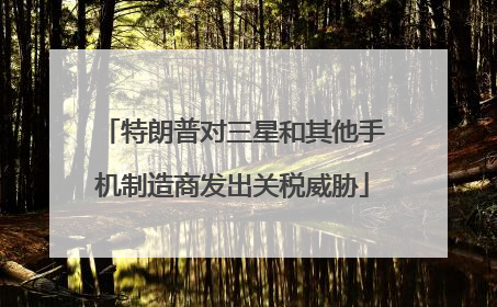特朗普对三星和其他手机制造商发出关税威胁