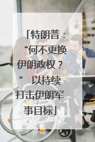 特朗普：“何不更换伊朗政权？” 以持续打击伊朗军事目标